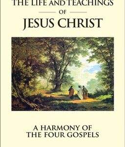 The Life & Teachings of Jesus Christ: A Harmony of the Four Gospels