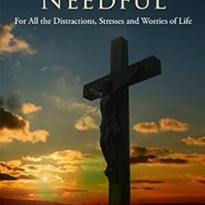 One Thing Needful: For all the Distractions, Stresses and Worries of Life